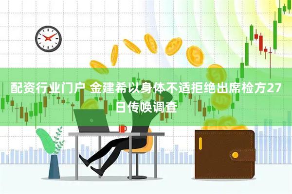 配资行业门户 金建希以身体不适拒绝出席检方27日传唤调查
