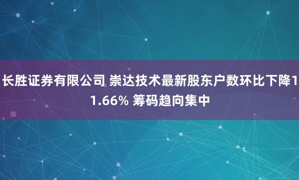 长胜证券有限公司 崇达技术最新股东户数环比下降11.66% 筹码趋向集中