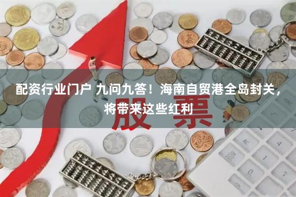 配资行业门户 九问九答！海南自贸港全岛封关，将带来这些红利